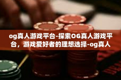 og真人游戏平台-探索OG真人游戏平台，游戏爱好者的理想选择-og真人游戏平台
