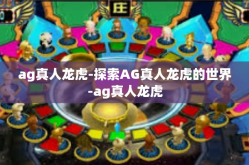 ag真人龙虎-探索AG真人龙虎的世界-ag真人龙虎