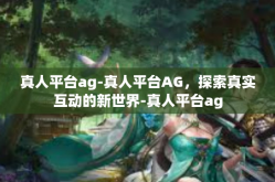 真人平台ag-真人平台AG，探索真实互动的新世界-真人平台ag