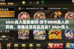 bbin真人是录像吗-关于BBIN真人的真相，录像还是真实互动？bbin真人是录像吗