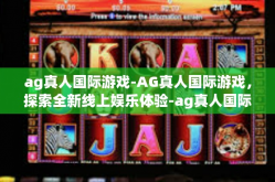 ag真人国际游戏-AG真人国际游戏，探索全新线上娱乐体验-ag真人国际游戏