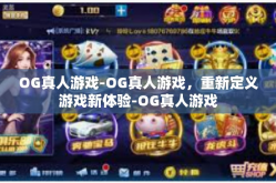 OG真人游戏-OG真人游戏，重新定义游戏新体验-OG真人游戏