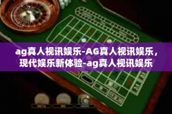 ag真人视讯娱乐-AG真人视讯娱乐，现代娱乐新体验-ag真人视讯娱乐