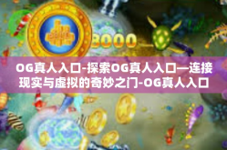 OG真人入口-探索OG真人入口—连接现实与虚拟的奇妙之门-OG真人入口