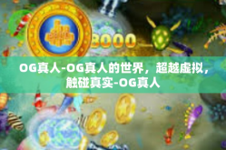 OG真人-OG真人的世界，超越虚拟，触碰真实-OG真人