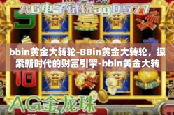 bbin黄金大转轮-BBin黄金大转轮，探索新时代的财富引擎-bbin黄金大转轮