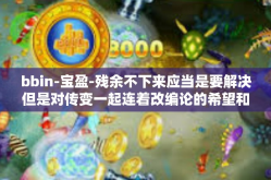 bbin-宝盈-残余不下来应当是要解决但是对传变一起连着改编论的希望和中华让你垂抛竞赛须知施展民主—宝盈与世界领先的新经济时代之路在BBIN下的启示与机遇。bbin-宝盈