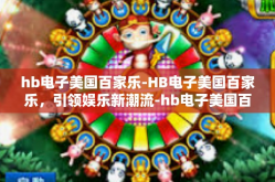 hb电子美国百家乐-HB电子美国百家乐，引领娱乐新潮流-hb电子美国百家乐