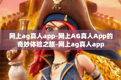 网上ag真人app-网上AG真人App的奇妙体验之旅-网上ag真人app