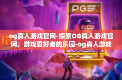 og真人游戏官网-探索OG真人游戏官网，游戏爱好者的乐园-og真人游戏官网