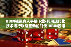 BBIN视讯真人手机下载-利用现代化技术进行联络互动的时代-BBIN视讯真人手机下载体验-BBIN视讯真人手机下载