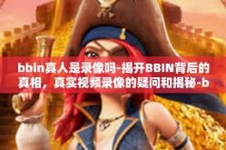 bbin真人是录像吗-揭开BBIN背后的真相，真实视频录像的疑问和揭秘-bbin真人是录像吗