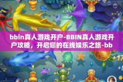 bbin真人游戏开户-BBIN真人游戏开户攻略，开启您的在线娱乐之旅-bbin真人游戏开户