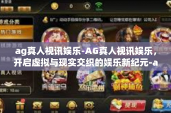 ag真人视讯娱乐-AG真人视讯娱乐，开启虚拟与现实交织的娱乐新纪元-ag真人视讯娱乐