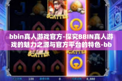 bbin真人游戏官方-探究BBIN真人游戏的魅力之源与官方平台的特色-bbin真人游戏官方