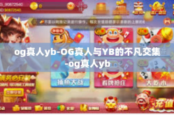 og真人yb-OG真人与YB的不凡交集-og真人yb