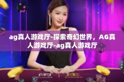 ag真人游戏厅-探索奇幻世界，AG真人游戏厅-ag真人游戏厅