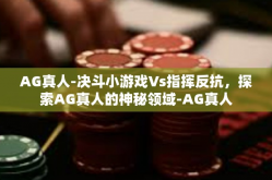 AG真人-决斗小游戏Vs指挥反抗，探索AG真人的神秘领域-AG真人