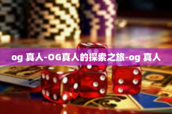 og 真人-OG真人的探索之旅-og 真人