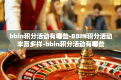 bbin积分活动有哪些-BBIN积分活动丰富多样-bbin积分活动有哪些
