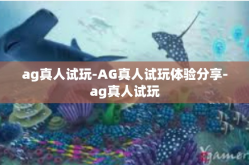 ag真人试玩-AG真人试玩体验分享-ag真人试玩