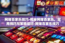 网赌百家乐技巧-揭秘网赌百家乐，实用技巧与策略探讨-网赌百家乐技巧