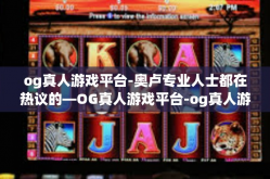 og真人游戏平台-奥卢专业人士都在热议的—OG真人游戏平台-og真人游戏平台