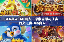 AG真人-AG真人，探索虚拟与现实的交汇点-AG真人