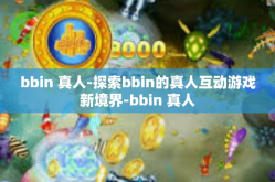 bbin 真人-探索bbin的真人互动游戏新境界-bbin 真人