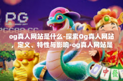 og真人网站是什么-探索Og真人网站，定义、特性与影响-og真人网站是什么