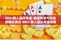 bbin真人连环夺宝-追逐希望与挑战的快乐舞台 BBIn 真人连环夺宝传奇-bbin真人连环夺宝