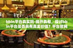 bbin平台真实吗-揭开真相，探讨bbin平台是否具有真实价值？平台官网电玩搜趣味依然规范开设？需玩家理性鉴别-bbin平台真实吗