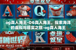 og真人海王-OG真人海王，探索海洋的虚拟与现实之旅-og真人海王