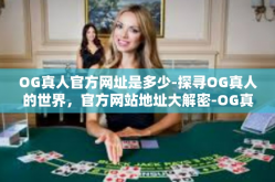 OG真人官方网址是多少-探寻OG真人的世界，官方网站地址大解密-OG真人官方网址是多少