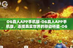OG真人APP手机版-OG真人APP手机版，连接真实世界的移动桥梁-OG真人APP手机版