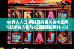 ag真人入口-网络游戏相关技术应用与技术成人化与心理健康的探讨—以AG真人入口为例-ag真人入口