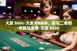 大发 bbin-大发与BBIN，探究二者的关联与发展-大发 bbin