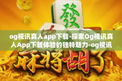 og视讯真人app下载-探索Og视讯真人App下载体验的独特魅力-og视讯真人app下载