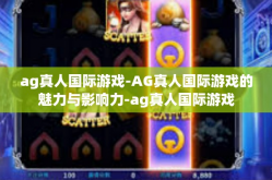 ag真人国际游戏-AG真人国际游戏的魅力与影响力-ag真人国际游戏