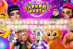 bbin游戏平台在线-探索bbin游戏平台在线的精彩世界-bbin游戏平台在线