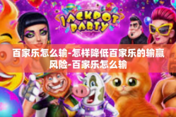 百家乐怎么输-怎样降低百家乐的输赢风险-百家乐怎么输