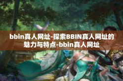 bbin真人网址-探索BBIN真人网址的魅力与特点-bbin真人网址