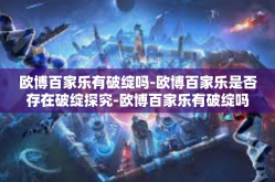 欧博百家乐有破绽吗-欧博百家乐是否存在破绽探究-欧博百家乐有破绽吗