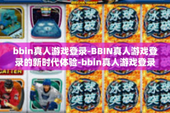 bbin真人游戏登录-BBIN真人游戏登录的新时代体验-bbin真人游戏登录