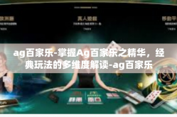 ag百家乐-掌握Ag百家乐之精华，经典玩法的多维度解读-ag百家乐