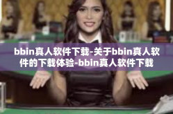 bbin真人软件下载-关于bbin真人软件的下载体验-bbin真人软件下载
