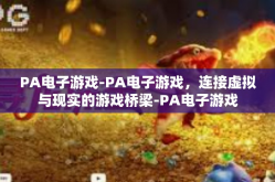 PA电子游戏-PA电子游戏，连接虚拟与现实的游戏桥梁-PA电子游戏