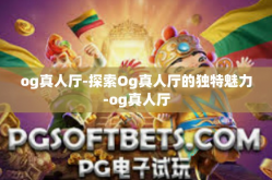 og真人厅-探索Og真人厅的独特魅力-og真人厅