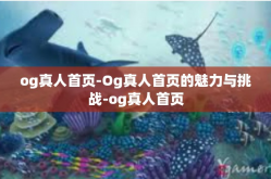 og真人首页-Og真人首页的魅力与挑战-og真人首页