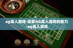 ag真人游戏-探索AG真人游戏的魅力-ag真人游戏